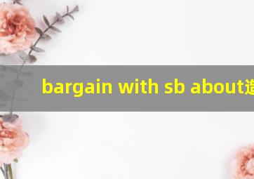 bargain with sb about造句